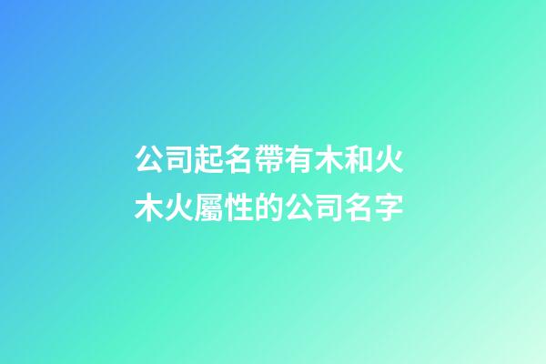 公司起名帶有木和火 木火屬性的公司名字-第1張-公司起名-玄機(jī)派